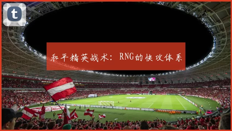 和平精英战术：RNG的快攻体系