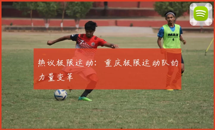 热议极限运动：重庆极限运动队的力量变革