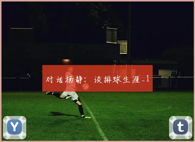 对话杨静：谈排球生涯_1