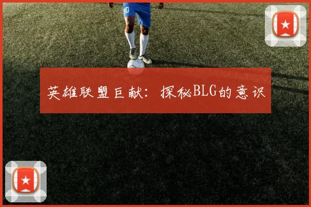 英雄联盟巨献：探秘BLG的意识