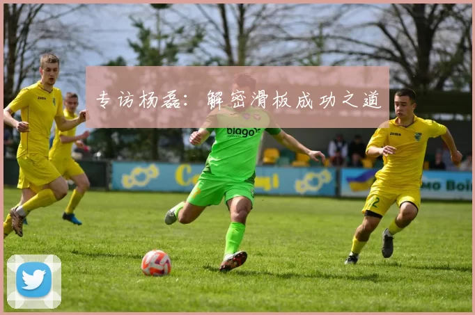 专访杨磊：解密滑板成功之道