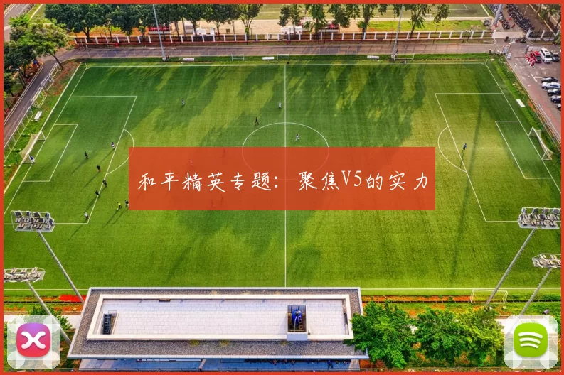 和平精英专题：聚焦V5的实力