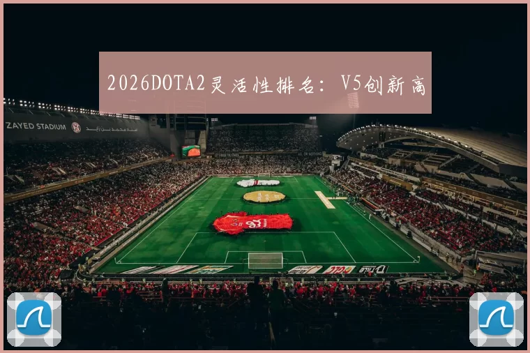 2026DOTA2灵活性排名：V5创新高