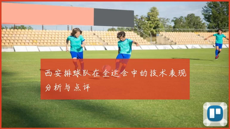 西安排球队在全运会中的技术表现分析与点评