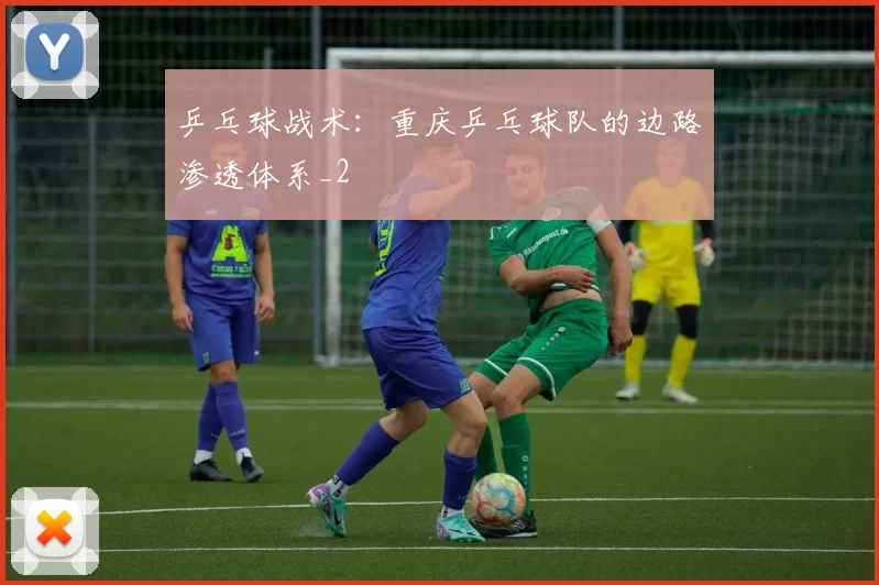 乒乓球战术：重庆乒乓球队的边路渗透体系_2