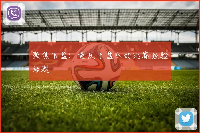 聚焦飞盘：重庆飞盘队的比赛经验话题